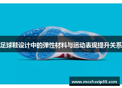足球鞋设计中的弹性材料与运动表现提升关系